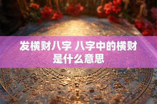 发横财八字 八字中的横财是什么意思
