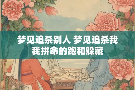 梦见追杀别人 梦见追杀我我拼命的跑和躲藏