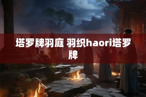 塔罗牌羽庭 羽织haori塔罗牌