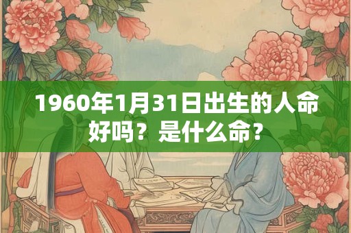 1960年1月31日出生的人命好吗？是什么命？