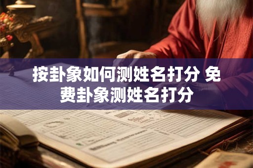 按卦象如何测姓名打分 免费卦象测姓名打分