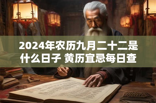 2024年农历九月二十二是什么日子 黄历宜忌每日查询