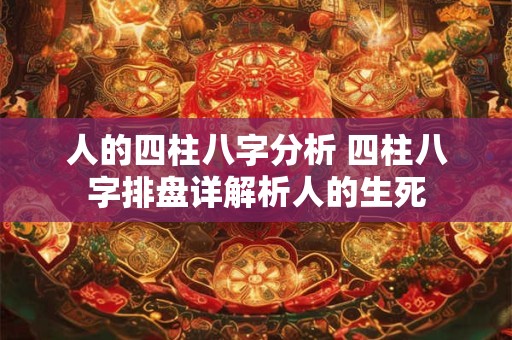 人的四柱八字分析 四柱八字排盘详解析人的生死