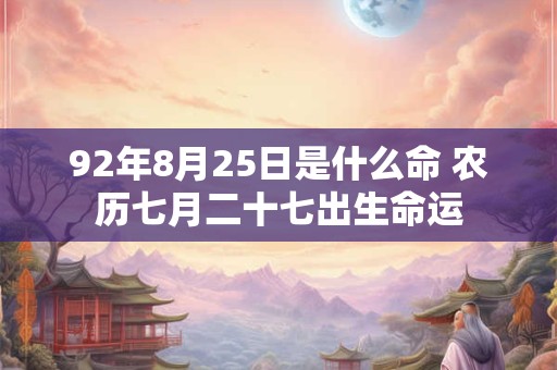 92年8月25日是什么命 农历七月二十七出生命运