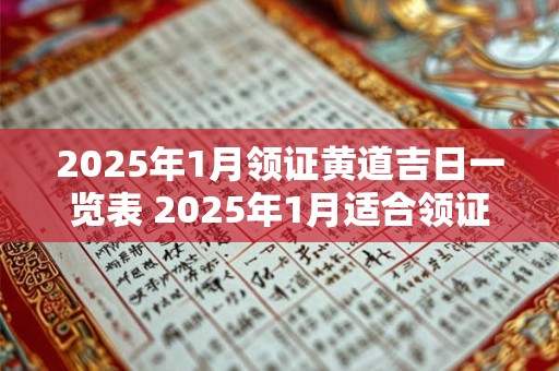 2025年1月领证黄道吉日一览表 2025年1月适合领证日子