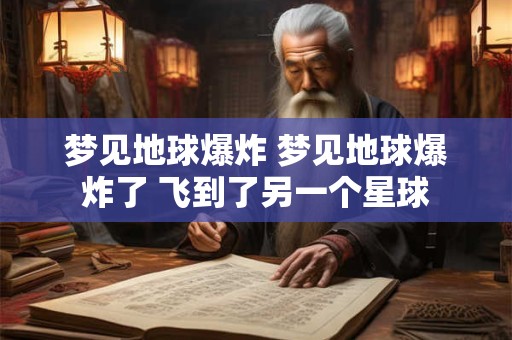 梦见地球爆炸 梦见地球爆炸了 飞到了另一个星球