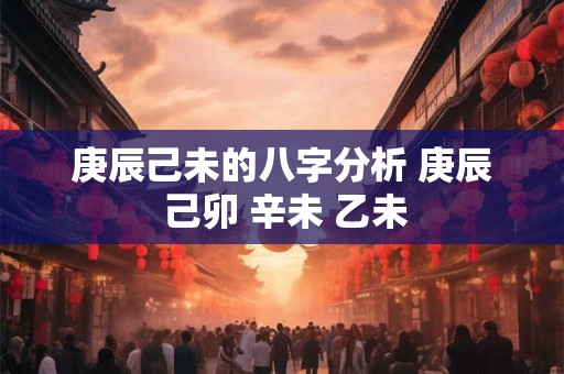 庚辰己未的八字分析 庚辰 己卯 辛未 乙未