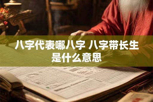 八字代表哪八字 八字带长生是什么意思