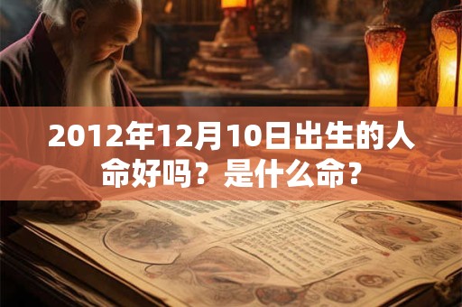 2012年12月10日出生的人命好吗？是什么命？