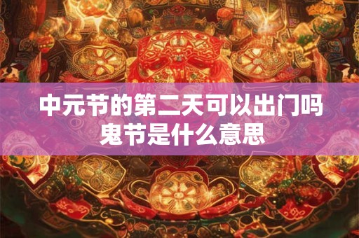 中元节的第二天可以出门吗 鬼节是什么意思