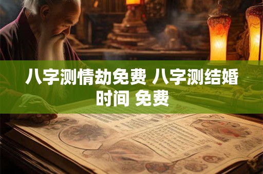 八字测情劫免费 八字测结婚时间 免费