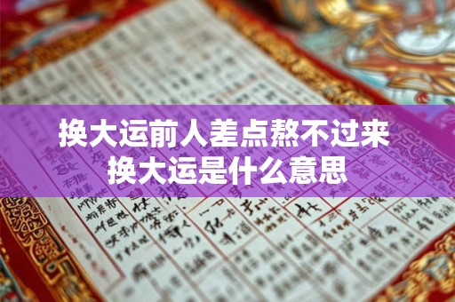 换大运前人差点熬不过来 换大运是什么意思