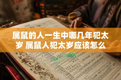 属鼠的人一生中哪几年犯太岁 属鼠人犯太岁应该怎么办