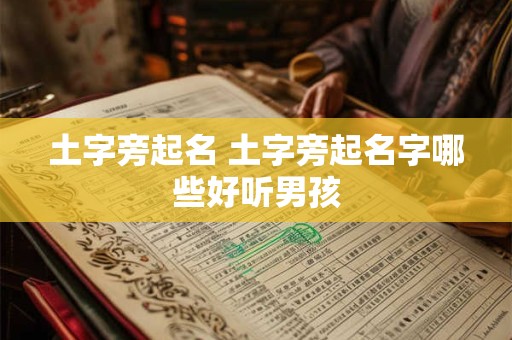 土字旁起名 土字旁起名字哪些好听男孩