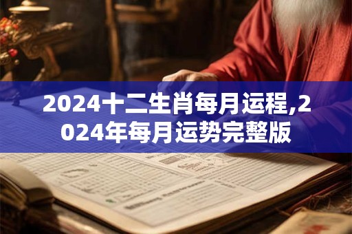 2024十二生肖每月运程,2024年每月运势完整版