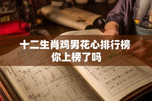 十二生肖鸡男花心排行榜 你上榜了吗