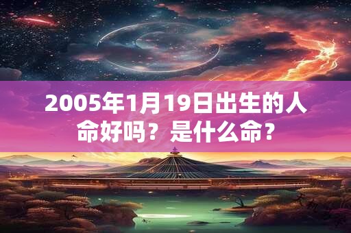 2005年1月19日出生的人命好吗？是什么命？