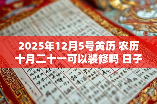 2025年12月5号黄历 农历十月二十一可以装修吗 日子好吗