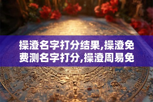 操澄名字打分结果,操澄免费测名字打分,操澄周易免费测名字打分