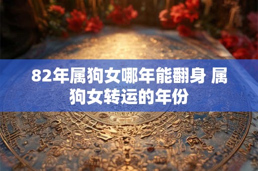 82年属狗女哪年能翻身 属狗女转运的年份