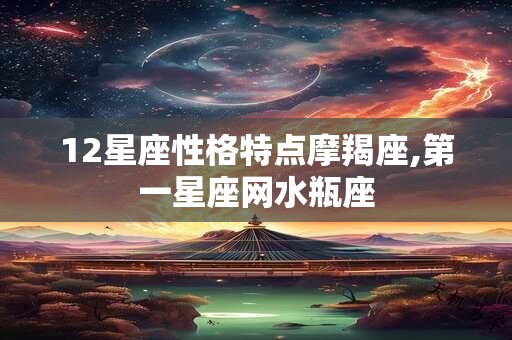 12星座性格特点摩羯座,第一星座网水瓶座