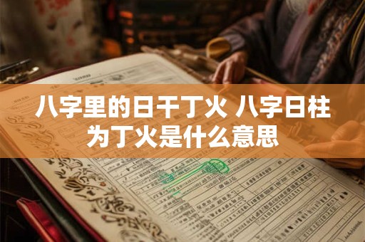 八字里的日干丁火 八字日柱为丁火是什么意思