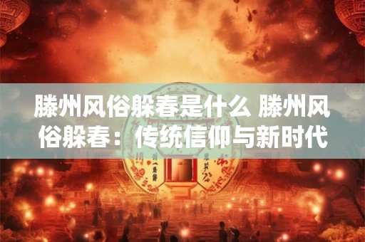 滕州风俗躲春是什么 滕州风俗躲春：传统信仰与新时代的融合