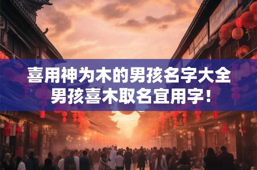 喜用神为木的男孩名字大全 男孩喜木取名宜用字！