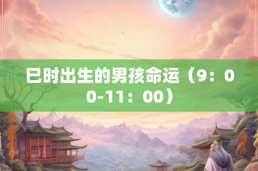 巳时出生的男孩命运（9：00-11：00）