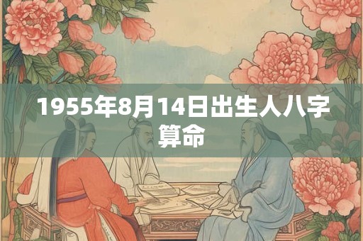1955年8月14日出生人八字算命