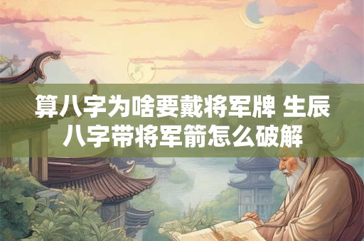 算八字为啥要戴将军牌 生辰八字带将军箭怎么破解