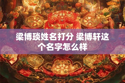梁博琰姓名打分 梁博轩这个名字怎么样