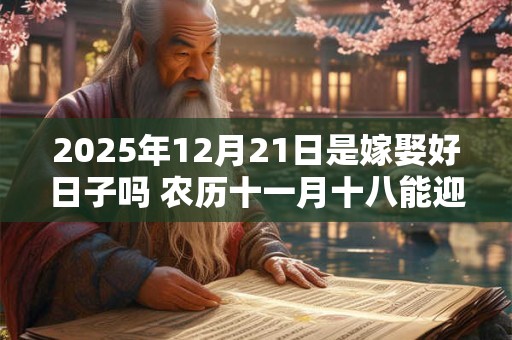 2025年12月21日是嫁娶好日子吗 农历十一月十八能迎亲吗
