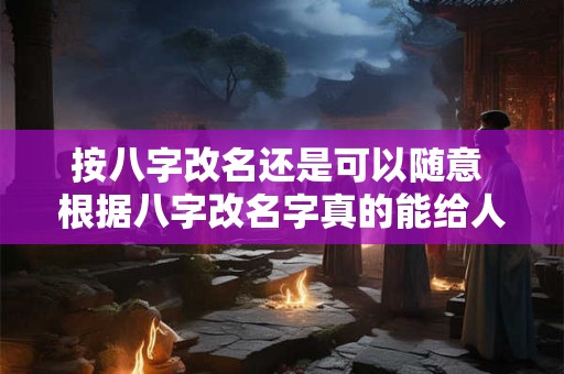 按八字改名还是可以随意 根据八字改名字真的能给人改运吗