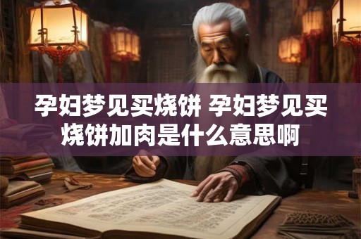 孕妇梦见买烧饼 孕妇梦见买烧饼加肉是什么意思啊