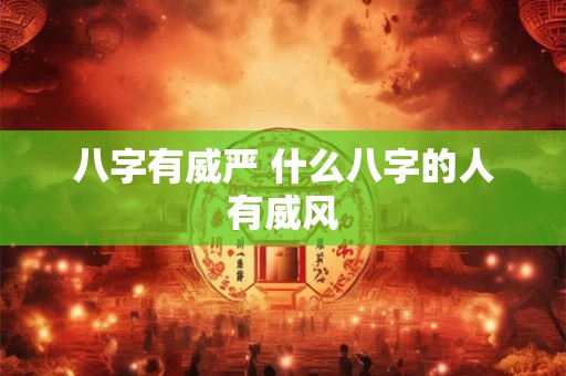 八字有威严 什么八字的人有威风