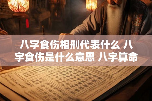 八字食伤相刑代表什么 八字食伤是什么意思 八字算命网