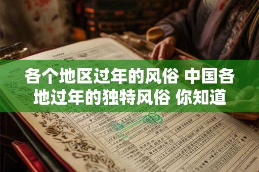 各个地区过年的风俗 中国各地过年的独特风俗 你知道几个 各个地区过年的风俗 中国各地过年的独特风俗 你知道几个