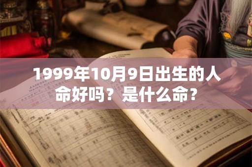 1999年10月9日出生的人命好吗？是什么命？