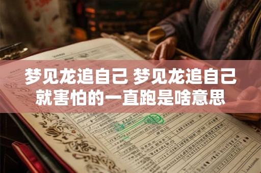 梦见龙追自己 梦见龙追自己就害怕的一直跑是啥意思
