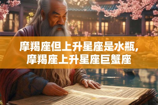摩羯座但上升星座是水瓶,摩羯座上升星座巨蟹座