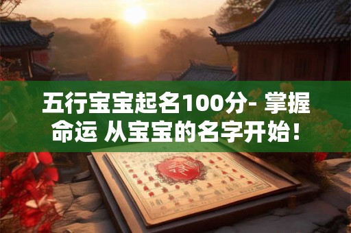 五行宝宝起名100分- 掌握命运 从宝宝的名字开始！
