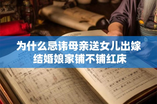 为什么忌讳母亲送女儿出嫁 结婚娘家铺不铺红床