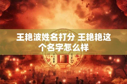 王艳波姓名打分 王艳艳这个名字怎么样