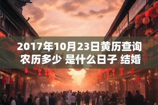 2017年10月23日黄历查询 农历多少 是什么日子 结婚吉时