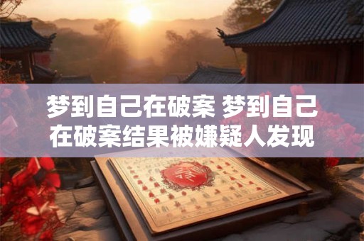 梦到自己在破案 梦到自己在破案结果被嫌疑人发现