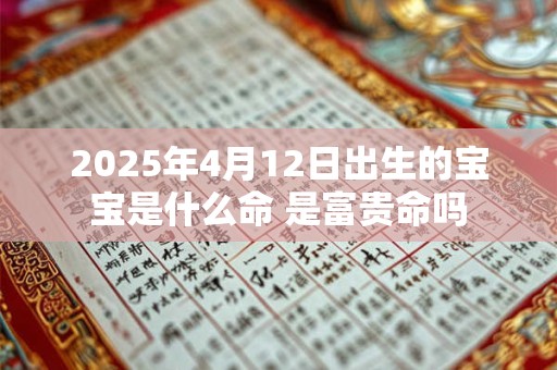 2025年4月12日出生的宝宝是什么命 是富贵命吗