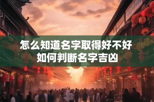怎么知道名字取得好不好 如何判断名字吉凶