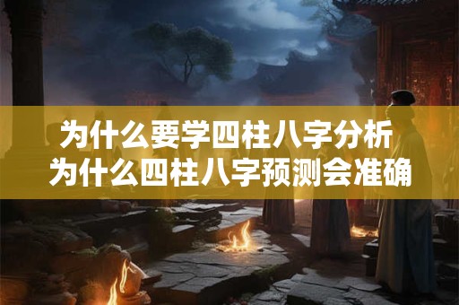 为什么要学四柱八字分析 为什么四柱八字预测会准确