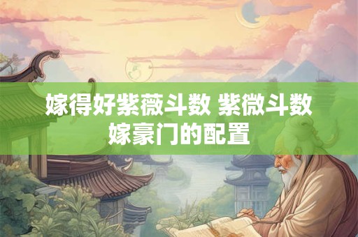 嫁得好紫薇斗数 紫微斗数嫁豪门的配置